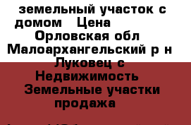 земельный участок с домом › Цена ­ 100 000 - Орловская обл., Малоархангельский р-н, Луковец с. Недвижимость » Земельные участки продажа   